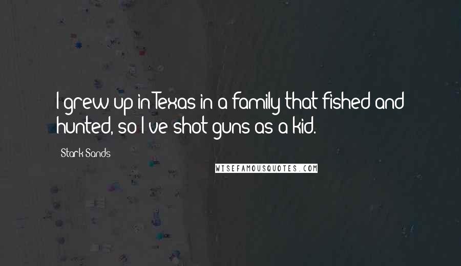 Stark Sands Quotes: I grew up in Texas in a family that fished and hunted, so I've shot guns as a kid.