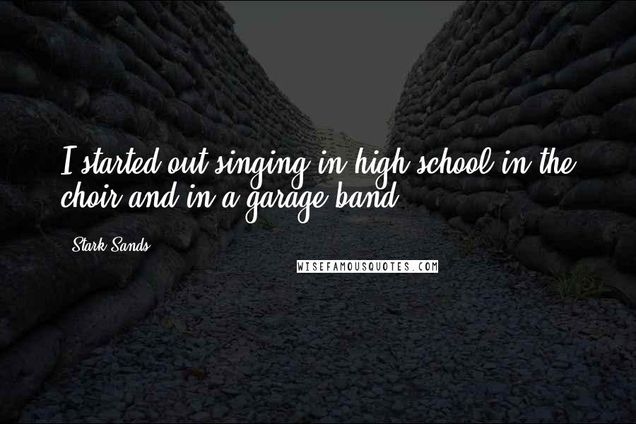 Stark Sands Quotes: I started out singing in high school in the choir and in a garage band.