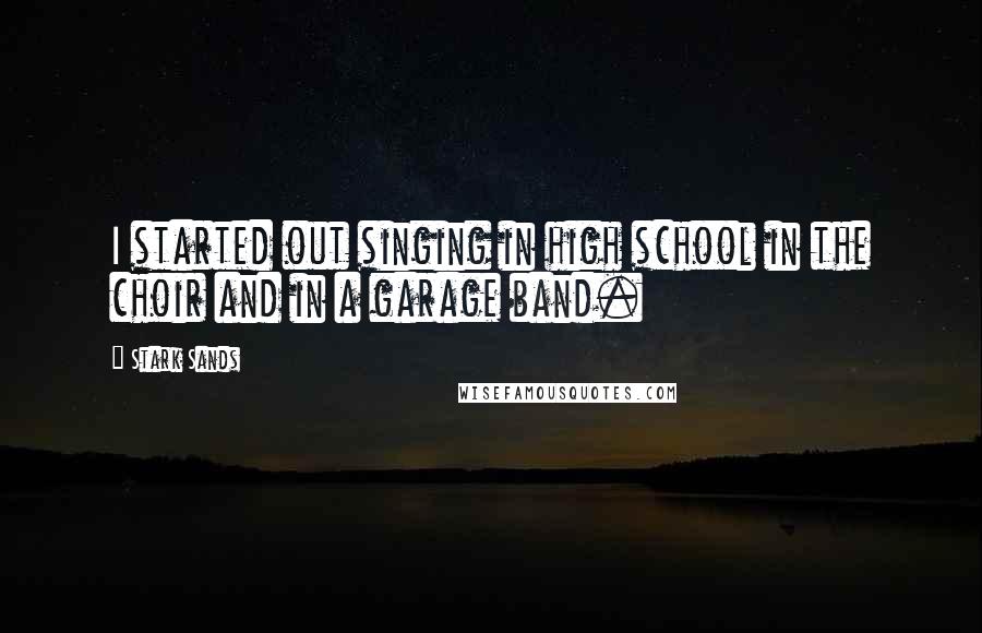 Stark Sands Quotes: I started out singing in high school in the choir and in a garage band.