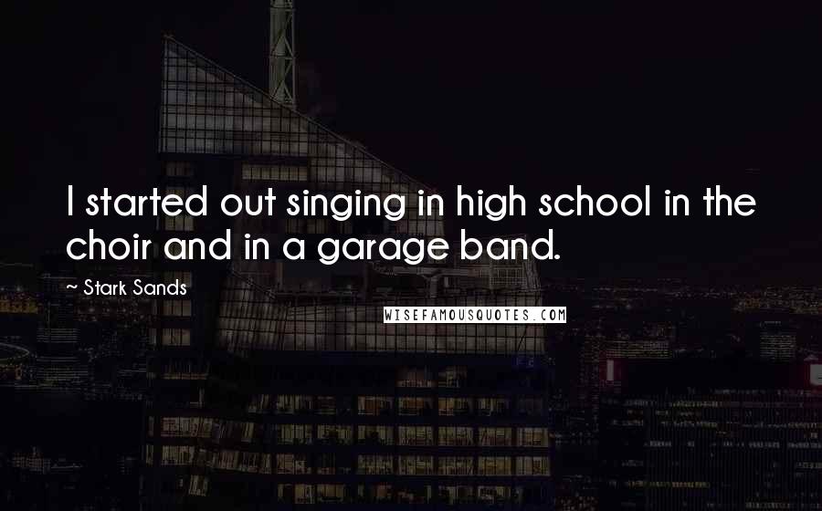 Stark Sands Quotes: I started out singing in high school in the choir and in a garage band.