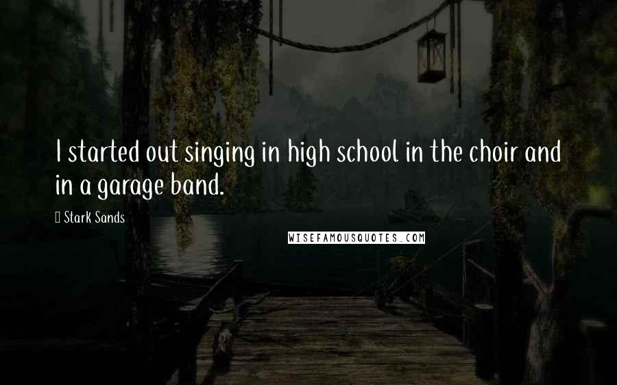 Stark Sands Quotes: I started out singing in high school in the choir and in a garage band.