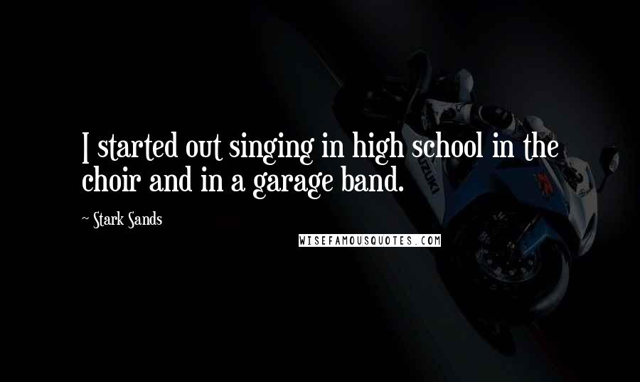 Stark Sands Quotes: I started out singing in high school in the choir and in a garage band.