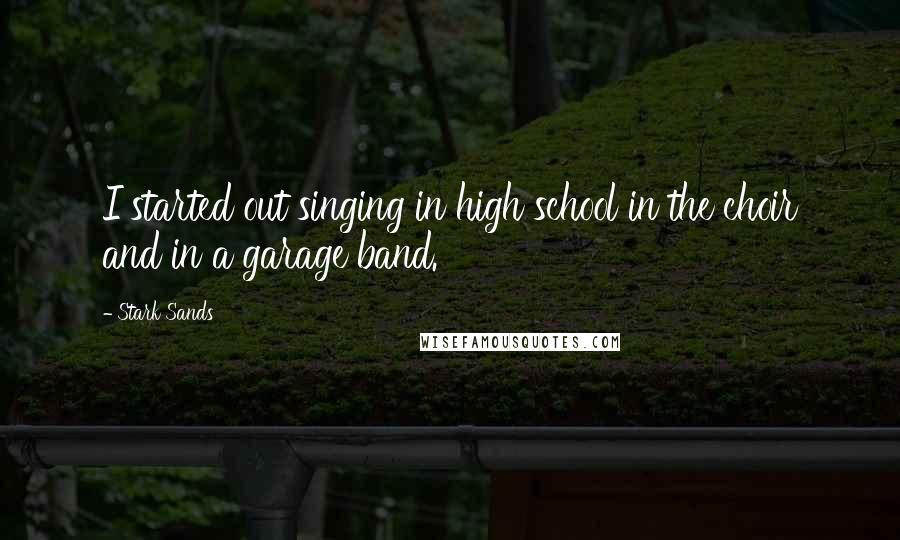 Stark Sands Quotes: I started out singing in high school in the choir and in a garage band.