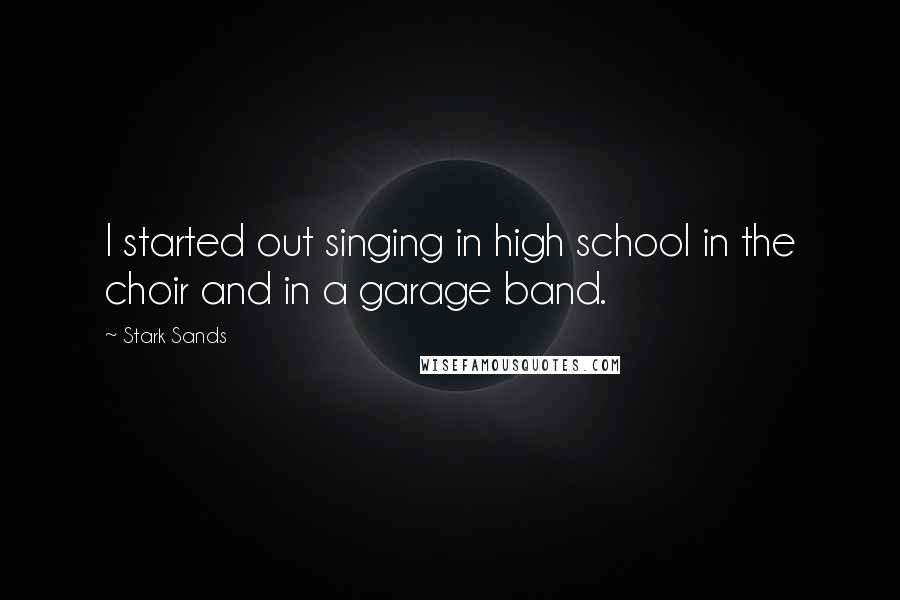 Stark Sands Quotes: I started out singing in high school in the choir and in a garage band.