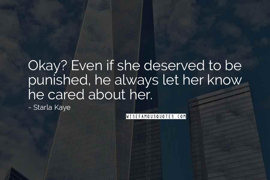 Starla Kaye Quotes: Okay? Even if she deserved to be punished, he always let her know he cared about her.