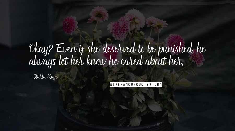 Starla Kaye Quotes: Okay? Even if she deserved to be punished, he always let her know he cared about her.