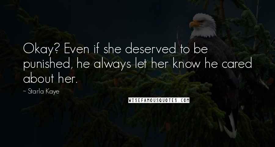 Starla Kaye Quotes: Okay? Even if she deserved to be punished, he always let her know he cared about her.