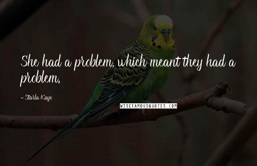 Starla Kaye Quotes: She had a problem, which meant they had a problem.