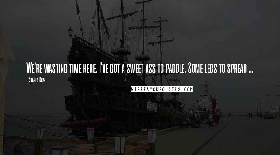 Starla Kaye Quotes: We're wasting time here. I've got a sweet ass to paddle. Some legs to spread ...