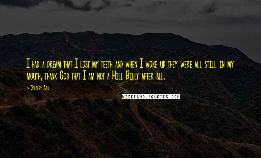 Starley Ard Quotes: I had a dream that I lost my teeth and when I woke up they were all still in my mouth, thank God that I am not a Hill Billy after all.