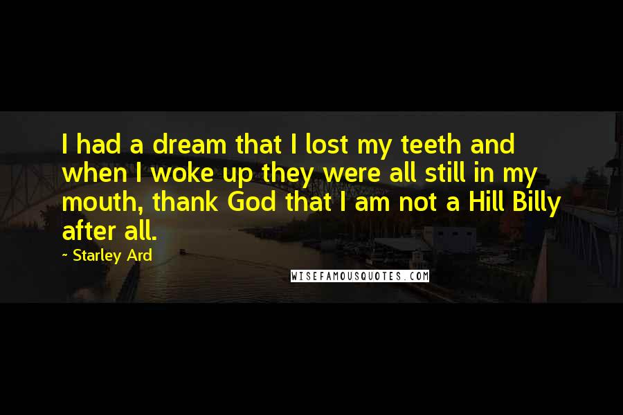 Starley Ard Quotes: I had a dream that I lost my teeth and when I woke up they were all still in my mouth, thank God that I am not a Hill Billy after all.