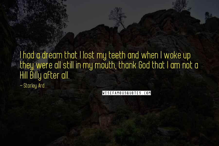 Starley Ard Quotes: I had a dream that I lost my teeth and when I woke up they were all still in my mouth, thank God that I am not a Hill Billy after all.