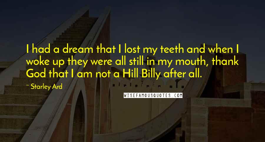 Starley Ard Quotes: I had a dream that I lost my teeth and when I woke up they were all still in my mouth, thank God that I am not a Hill Billy after all.