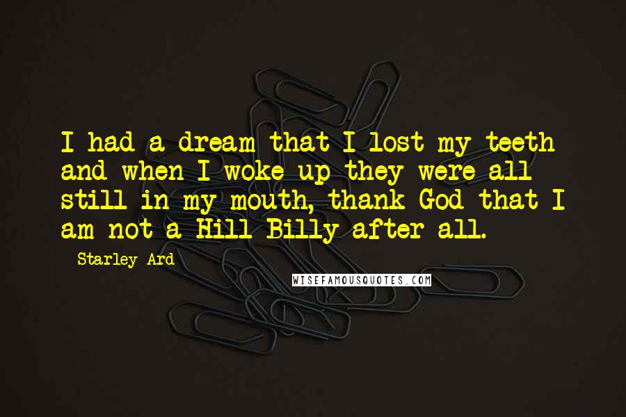 Starley Ard Quotes: I had a dream that I lost my teeth and when I woke up they were all still in my mouth, thank God that I am not a Hill Billy after all.