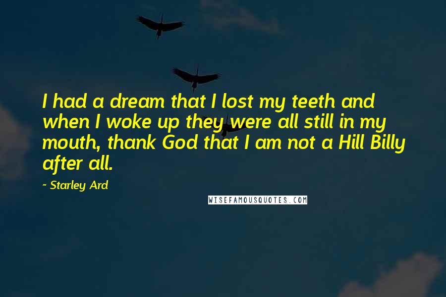 Starley Ard Quotes: I had a dream that I lost my teeth and when I woke up they were all still in my mouth, thank God that I am not a Hill Billy after all.