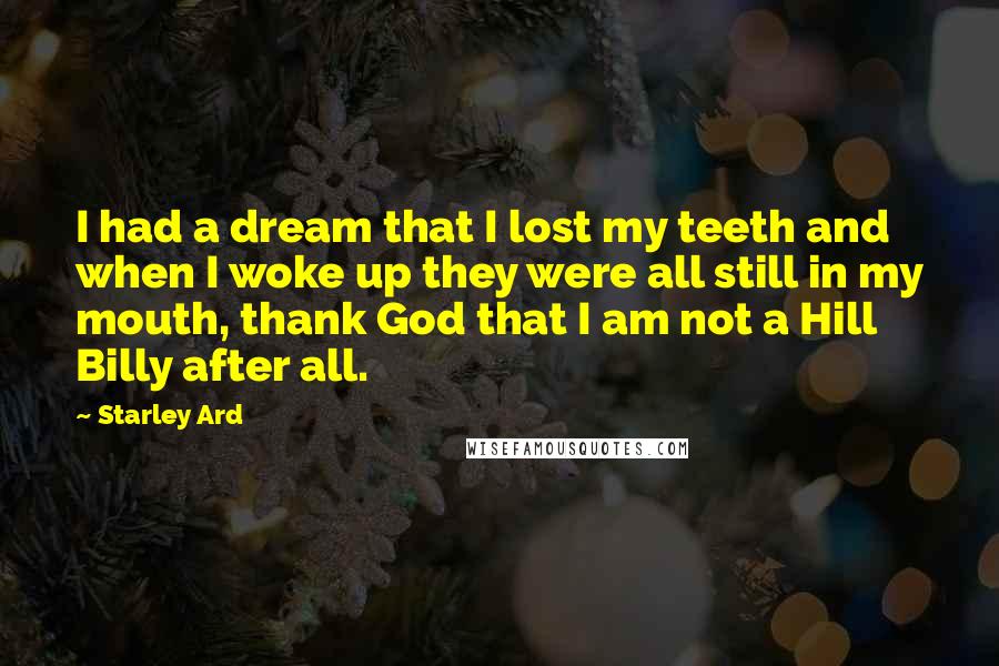 Starley Ard Quotes: I had a dream that I lost my teeth and when I woke up they were all still in my mouth, thank God that I am not a Hill Billy after all.