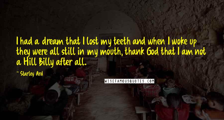 Starley Ard Quotes: I had a dream that I lost my teeth and when I woke up they were all still in my mouth, thank God that I am not a Hill Billy after all.