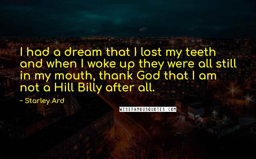 Starley Ard Quotes: I had a dream that I lost my teeth and when I woke up they were all still in my mouth, thank God that I am not a Hill Billy after all.