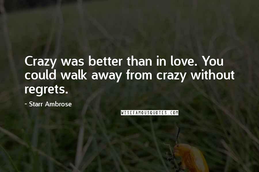 Starr Ambrose Quotes: Crazy was better than in love. You could walk away from crazy without regrets.