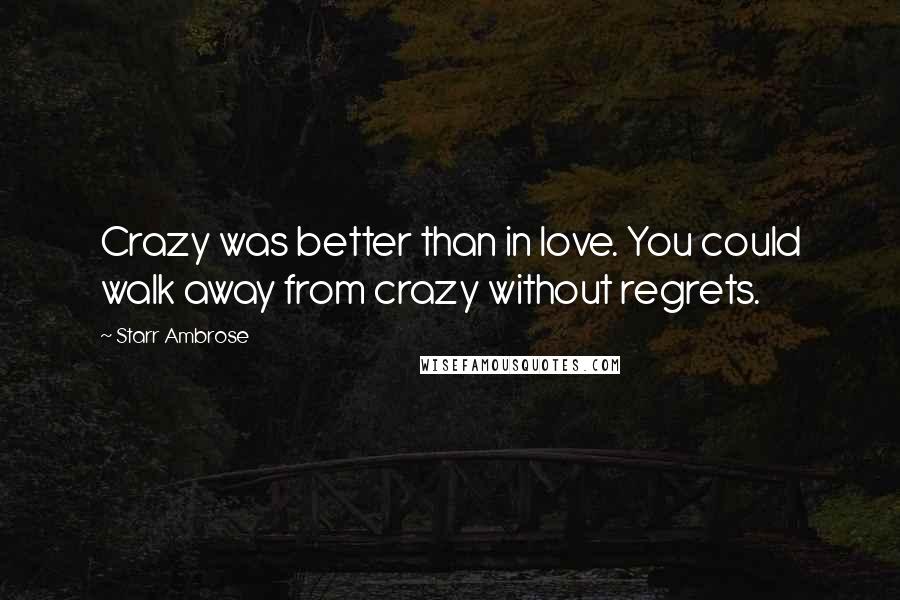 Starr Ambrose Quotes: Crazy was better than in love. You could walk away from crazy without regrets.