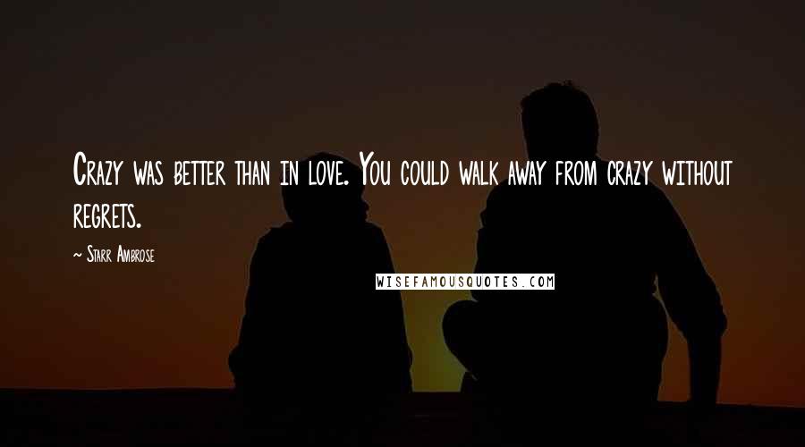 Starr Ambrose Quotes: Crazy was better than in love. You could walk away from crazy without regrets.