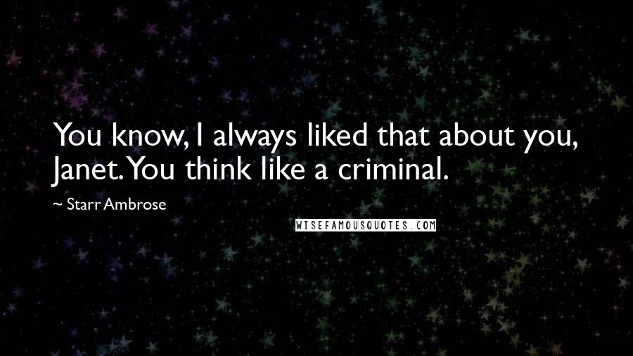 Starr Ambrose Quotes: You know, I always liked that about you, Janet. You think like a criminal.