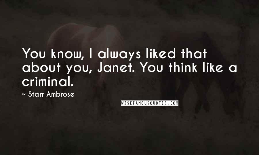 Starr Ambrose Quotes: You know, I always liked that about you, Janet. You think like a criminal.