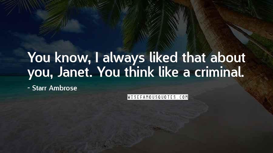 Starr Ambrose Quotes: You know, I always liked that about you, Janet. You think like a criminal.