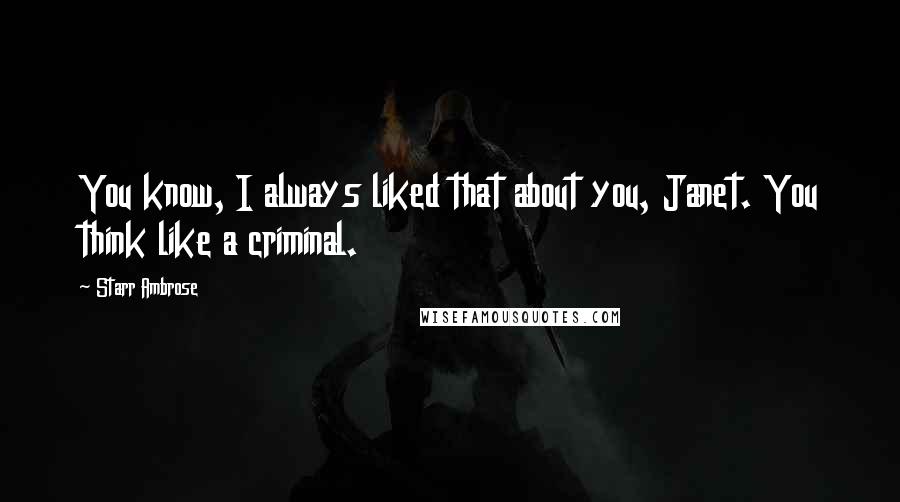 Starr Ambrose Quotes: You know, I always liked that about you, Janet. You think like a criminal.