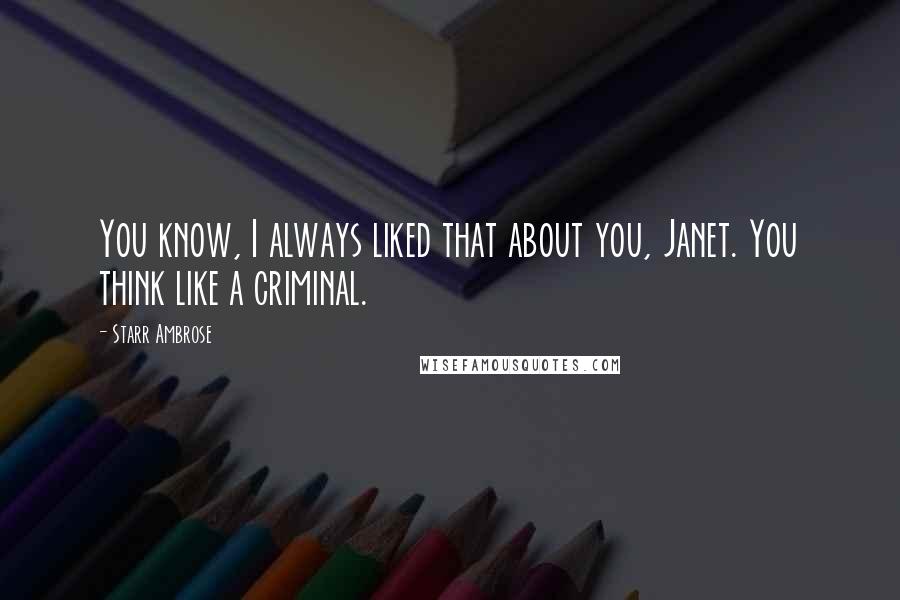 Starr Ambrose Quotes: You know, I always liked that about you, Janet. You think like a criminal.