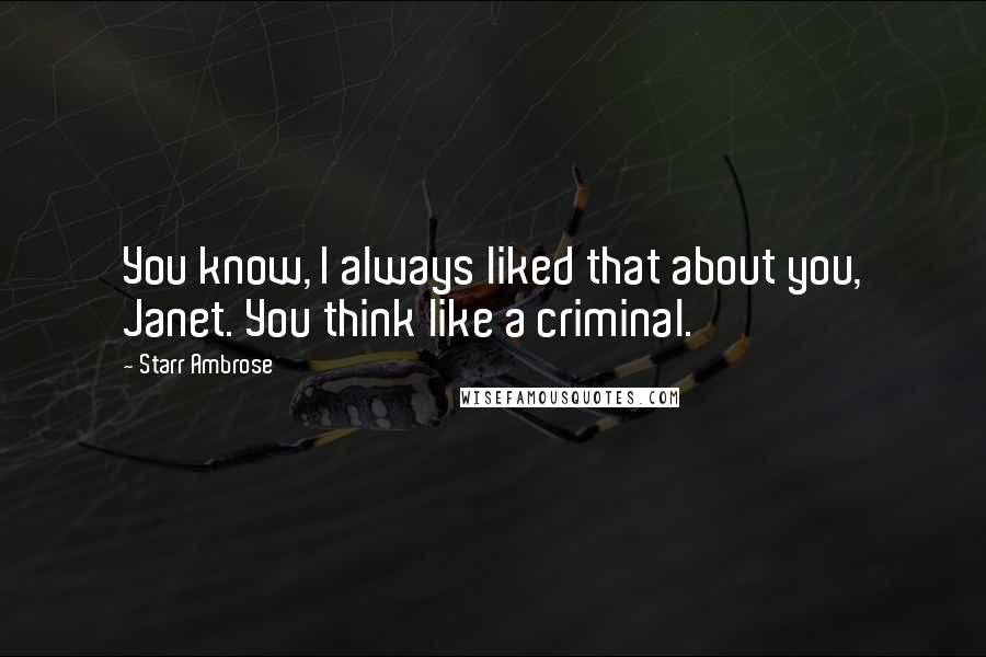 Starr Ambrose Quotes: You know, I always liked that about you, Janet. You think like a criminal.