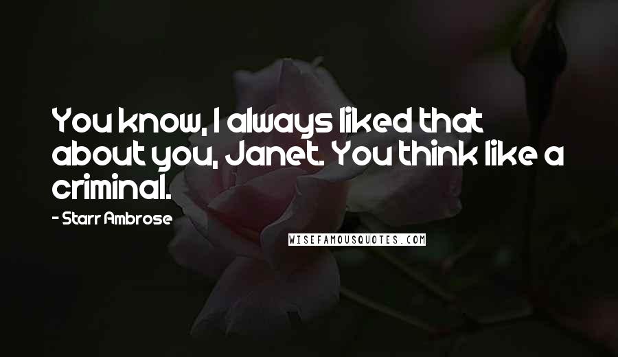 Starr Ambrose Quotes: You know, I always liked that about you, Janet. You think like a criminal.