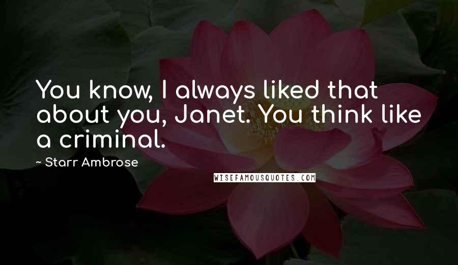 Starr Ambrose Quotes: You know, I always liked that about you, Janet. You think like a criminal.