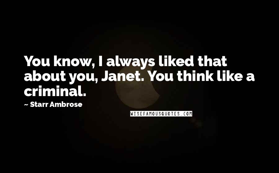 Starr Ambrose Quotes: You know, I always liked that about you, Janet. You think like a criminal.