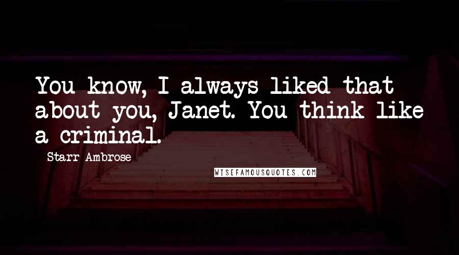 Starr Ambrose Quotes: You know, I always liked that about you, Janet. You think like a criminal.