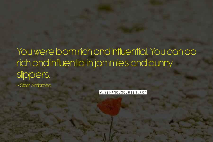 Starr Ambrose Quotes: You were born rich and influential. You can do rich and influential in jammies and bunny slippers.