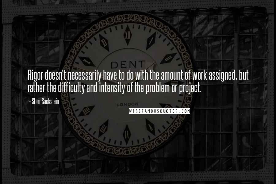 Starr Sackstein Quotes: Rigor doesn't necessarily have to do with the amount of work assigned, but rather the difficulty and intensity of the problem or project.