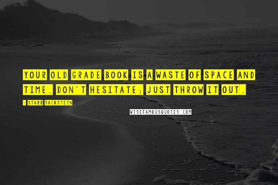 Starr Sackstein Quotes: Your old grade book is a waste of space and time. Don't hesitate; just throw it Out.