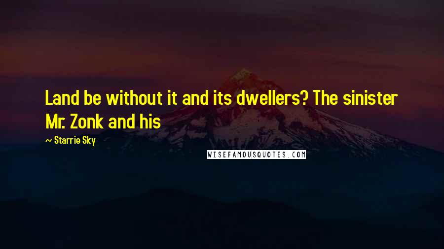 Starrie Sky Quotes: Land be without it and its dwellers? The sinister Mr. Zonk and his