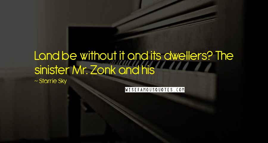 Starrie Sky Quotes: Land be without it and its dwellers? The sinister Mr. Zonk and his
