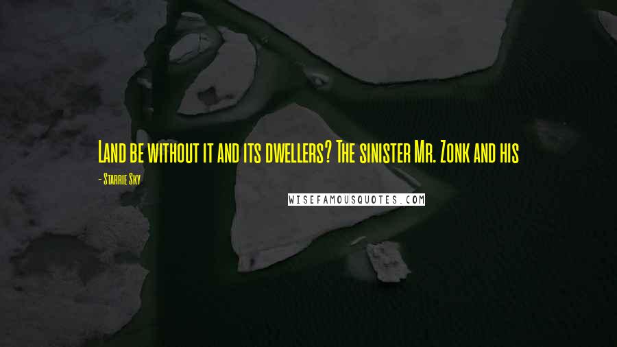 Starrie Sky Quotes: Land be without it and its dwellers? The sinister Mr. Zonk and his