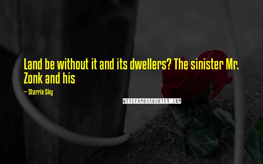 Starrie Sky Quotes: Land be without it and its dwellers? The sinister Mr. Zonk and his