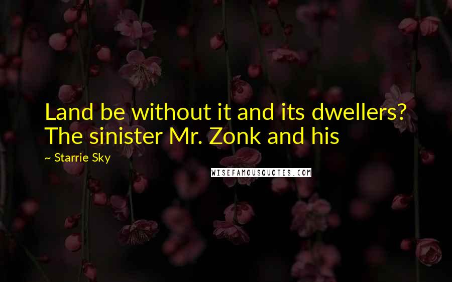 Starrie Sky Quotes: Land be without it and its dwellers? The sinister Mr. Zonk and his