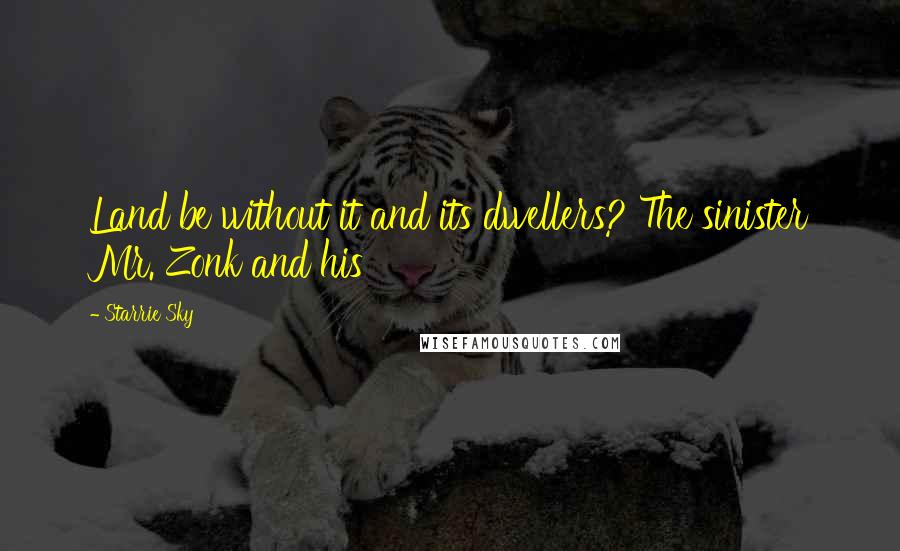 Starrie Sky Quotes: Land be without it and its dwellers? The sinister Mr. Zonk and his