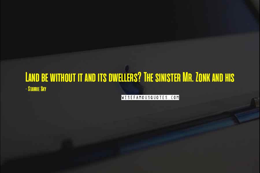 Starrie Sky Quotes: Land be without it and its dwellers? The sinister Mr. Zonk and his