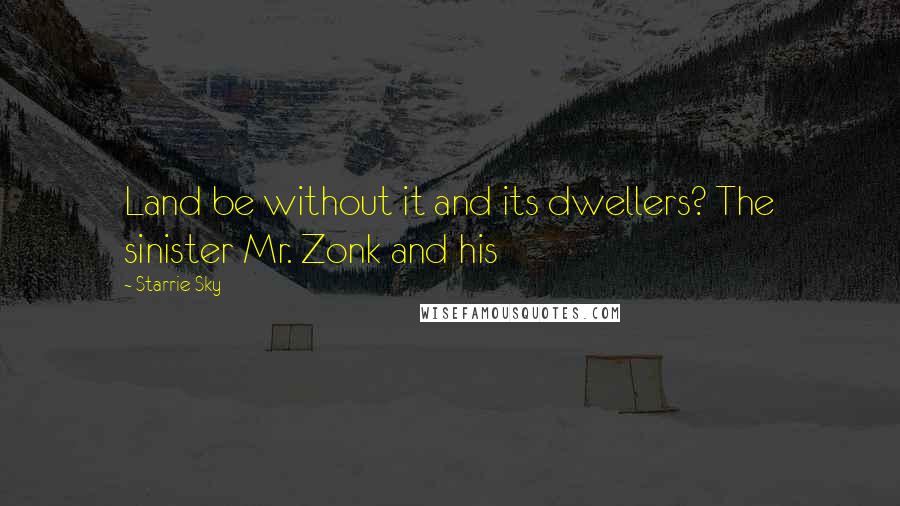 Starrie Sky Quotes: Land be without it and its dwellers? The sinister Mr. Zonk and his