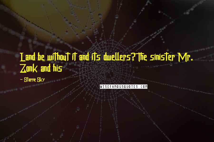 Starrie Sky Quotes: Land be without it and its dwellers? The sinister Mr. Zonk and his