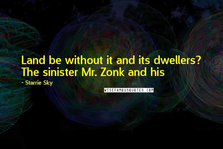 Starrie Sky Quotes: Land be without it and its dwellers? The sinister Mr. Zonk and his