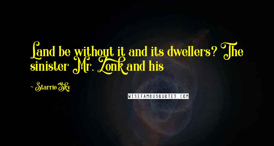 Starrie Sky Quotes: Land be without it and its dwellers? The sinister Mr. Zonk and his