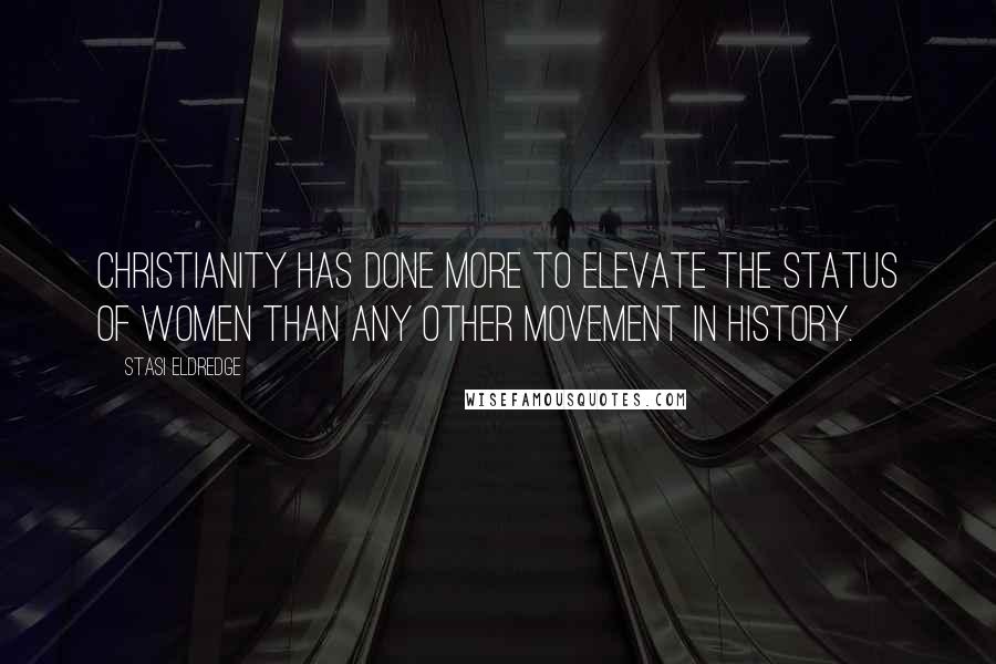 Stasi Eldredge Quotes: Christianity has done more to elevate the status of women than any other movement in history.